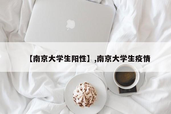 【南京大学生阳性】,南京大学生疫情