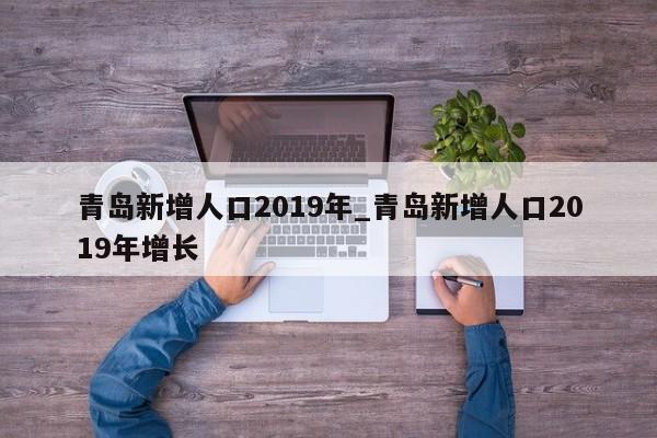 青岛新增人口2019年_青岛新增人口2019年增长