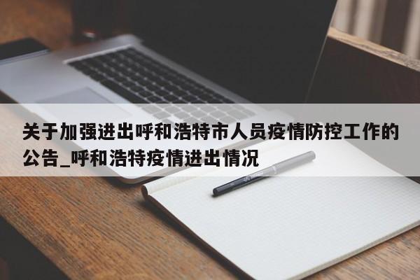 关于加强进出呼和浩特市人员疫情防控工作的公告_呼和浩特疫情进出情况