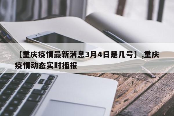 【重庆疫情最新消息3月4日是几号】,重庆疫情动态实时播报