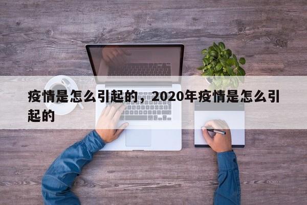 疫情是怎么引起的，2020年疫情是怎么引起的