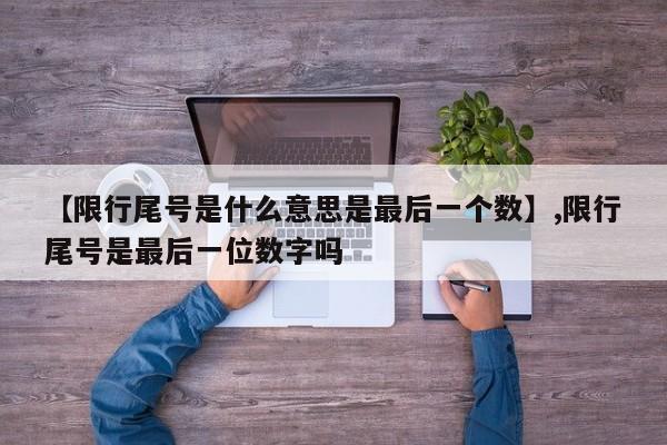 【限行尾号是什么意思是最后一个数】,限行尾号是最后一位数字吗