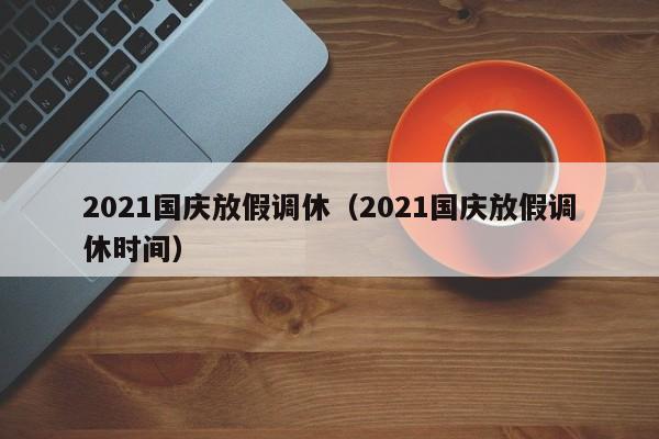 2021国庆放假调休（2021国庆放假调休时间）