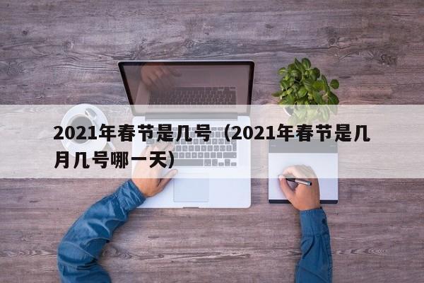 2021年春节是几号（2021年春节是几月几号哪一天）