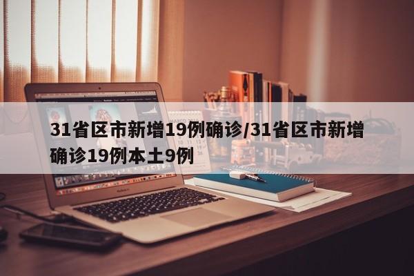 31省区市新增19例确诊/31省区市新增确诊19例本土9例
