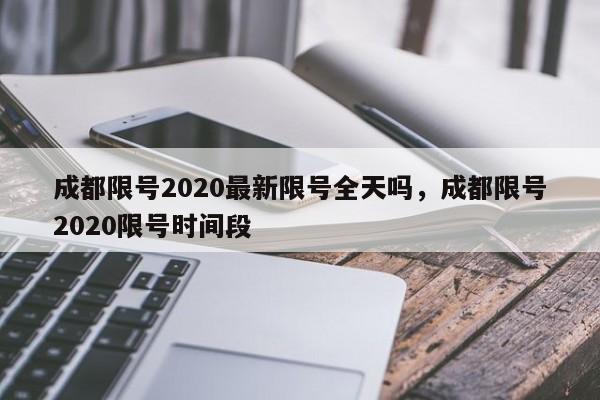 成都限号2020最新限号全天吗，成都限号2020限号时间段