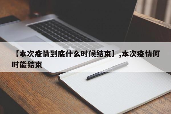 【本次疫情到底什么时候结束】,本次疫情何时能结束