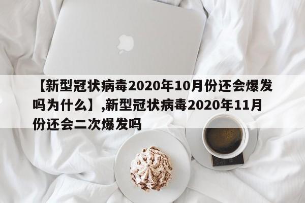 【新型冠状病毒2020年10月份还会爆发吗为什么】,新型冠状病毒2020年11月份还会二次爆发吗