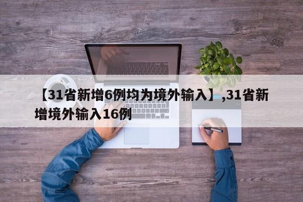 【31省新增6例均为境外输入】,31省新增境外输入16例