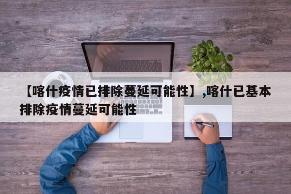 【喀什疫情已排除蔓延可能性】,喀什已基本排除疫情蔓延可能性