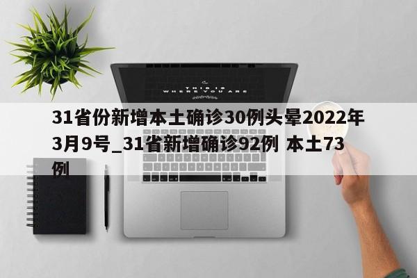 31省份新增本土确诊30例头晕2022年3月9号_31省新增确诊92例 本土73例