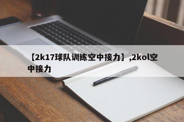 【2k17球队训练空中接力】,2kol空中接力