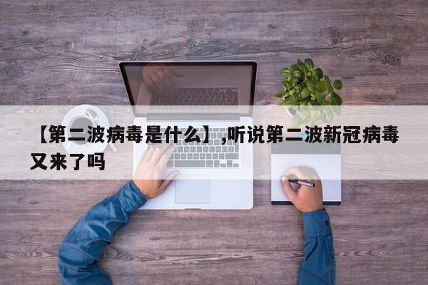 【第二波病毒是什么】,听说第二波新冠病毒又来了吗