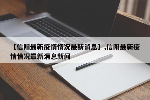 【信阳最新疫情情况最新消息】,信阳最新疫情情况最新消息新闻