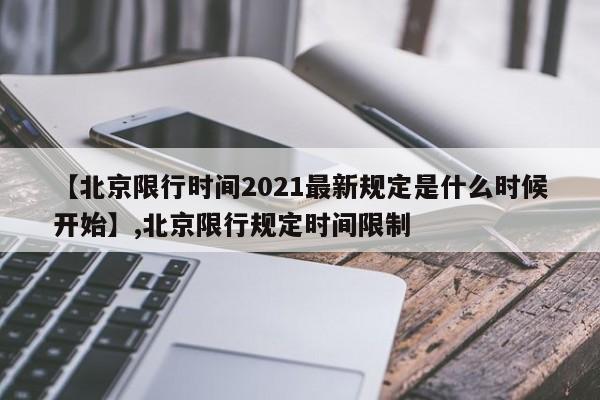 【北京限行时间2021最新规定是什么时候开始】,北京限行规定时间限制