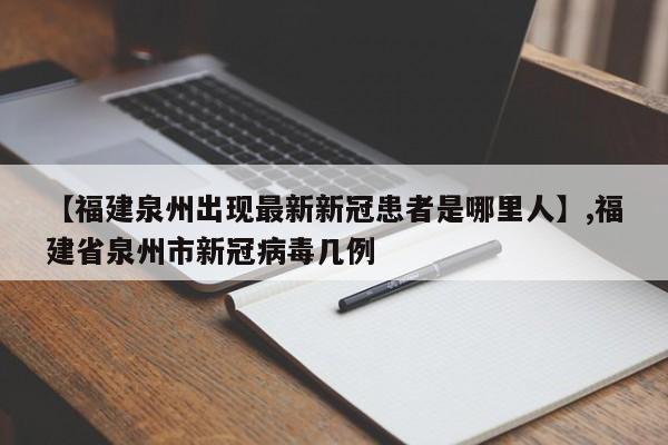 【福建泉州出现最新新冠患者是哪里人】,福建省泉州市新冠病毒几例