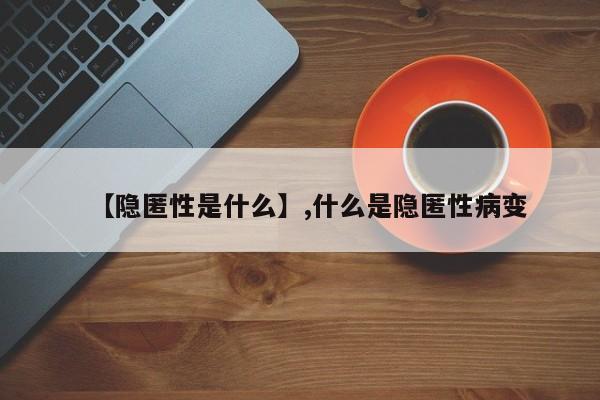 【隐匿性是什么】,什么是隐匿性病变