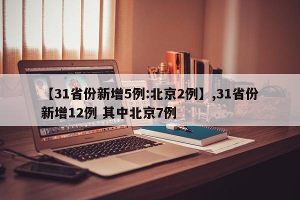 【31省份新增5例:北京2例】,31省份新增12例 其中北京7例