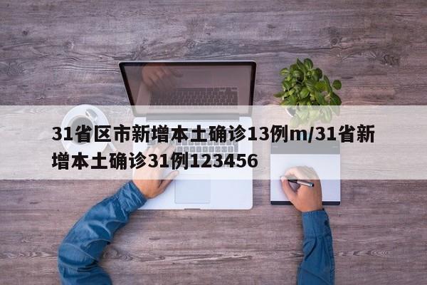 31省区市新增本土确诊13例m/31省新增本土确诊31例123456