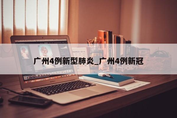 广州4例新型肺炎_广州4例新冠