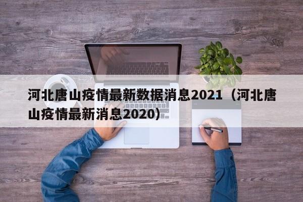 河北唐山疫情最新数据消息2021(河北唐山疫情最新消息2020)