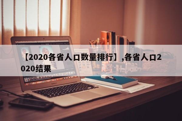 【2020各省人口数量排行】,各省人口2020结果