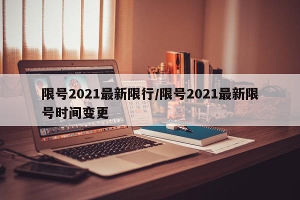 限号2021最新限行/限号2021最新限号时间变更