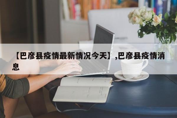 【巴彦县疫情最新情况今天】,巴彦县疫情消息