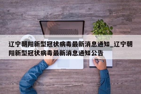 辽宁朝阳新型冠状病毒最新消息通知_辽宁朝阳新型冠状病毒最新消息通知公告