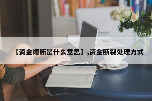 【资金熔断是什么意思】,资金断裂处理方式