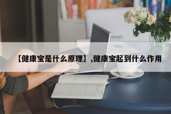 【健康宝是什么原理】,健康宝起到什么作用