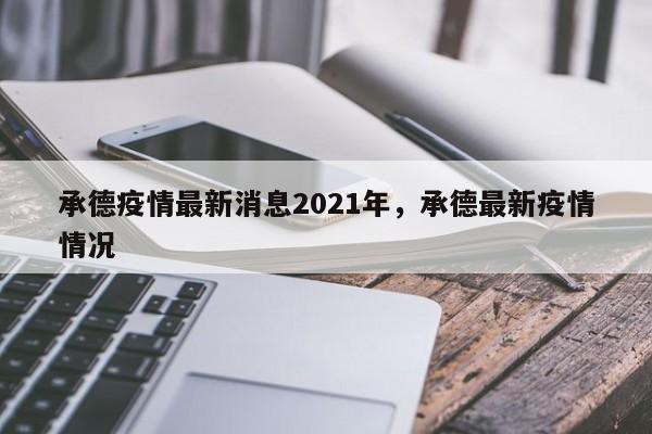 承德疫情最新消息2021年，承德最新疫情情况