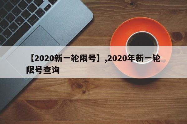【2020新一轮限号】,2020年新一轮限号查询