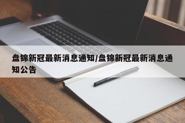 盘锦新冠最新消息通知/盘锦新冠最新消息通知公告