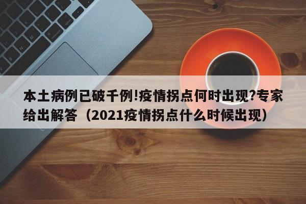 本土病例已破千例!疫情拐点何时出现?专家给出解答（2021疫情拐点什么时候出现）