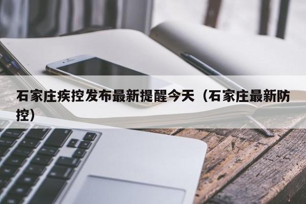 石家庄疾控发布最新提醒今天(石家庄最新防控)