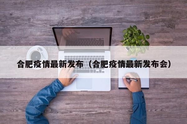 合肥疫情最新发布（合肥疫情最新发布会）
