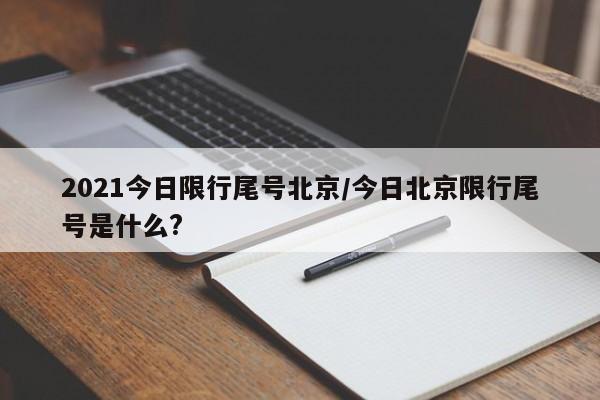 2021今日限行尾号北京/今日北京限行尾号是什么?