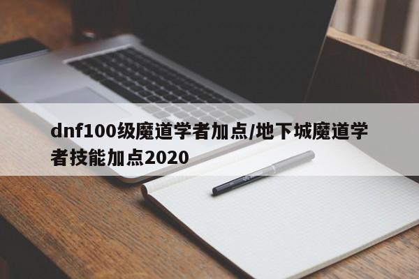 dnf100级魔道学者加点/地下城魔道学者技能加点2020