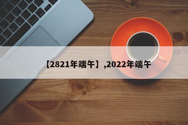 【2821年端午】,2022年端午