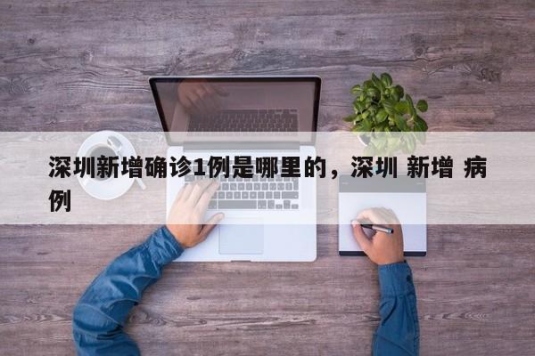深圳新增确诊1例是哪里的，深圳 新增 病例