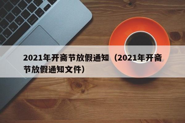 2021年开斋节放假通知（2021年开斋节放假通知文件）
