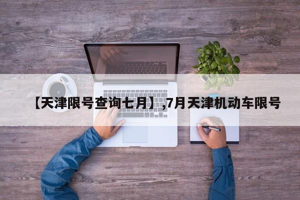 【天津限号查询七月】,7月天津机动车限号