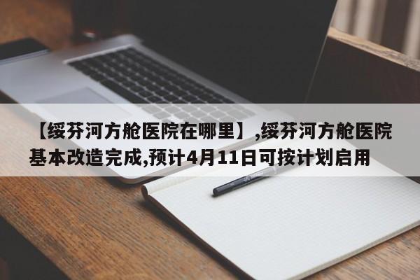 【绥芬河方舱医院在哪里】,绥芬河方舱医院基本改造完成,预计4月11日可按计划启用