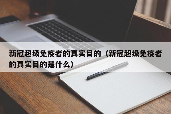 新冠超级免疫者的真实目的（新冠超级免疫者的真实目的是什么）