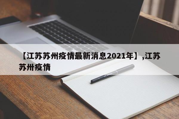 【江苏苏州疫情最新消息2021年】,江苏苏卅疫情