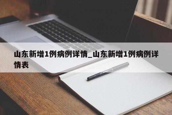 山东新增1例病例详情_山东新增1例病例详情表