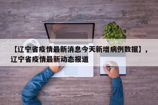 【辽宁省疫情最新消息今天新增病例数据】,辽宁省疫情最新动态报道