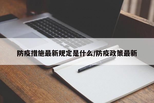 防疫措施最新规定是什么/防疫政策最新