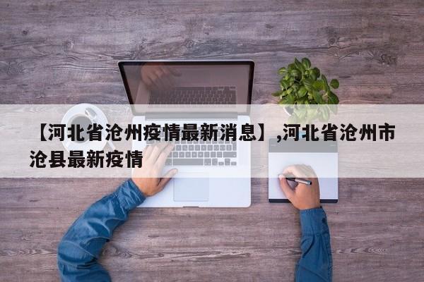【河北省沧州疫情最新消息】,河北省沧州市沧县最新疫情